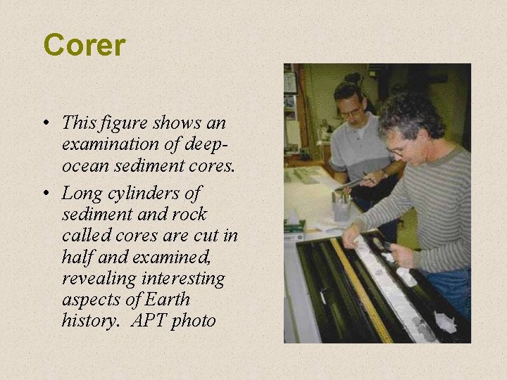 Corer • This figure shows an examination of deepocean sediment cores. • Long cylinders