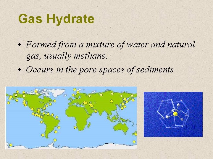Gas Hydrate • Formed from a mixture of water and natural gas, usually methane.