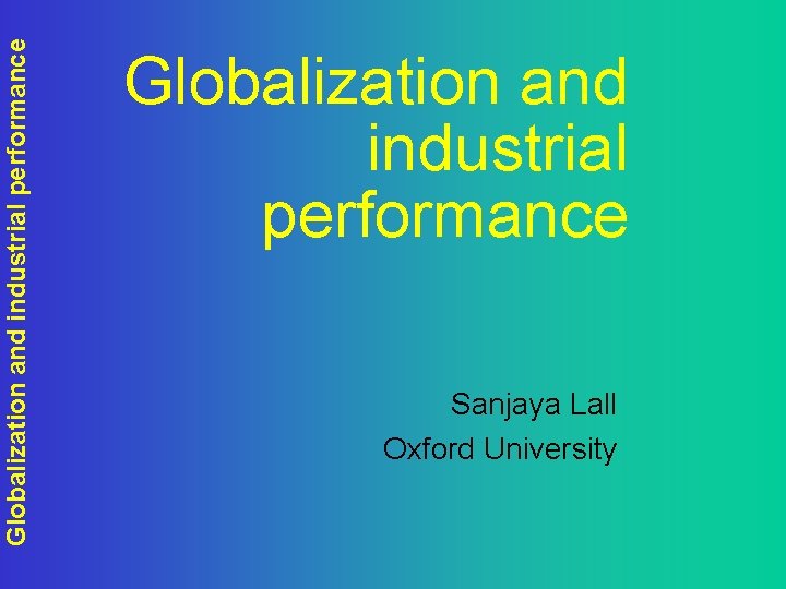Globalization and industrial performance Sanjaya Lall Oxford University 