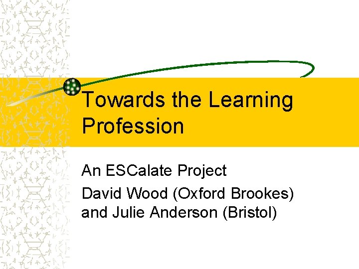 Towards the Learning Profession An ESCalate Project David Wood (Oxford Brookes) and Julie Anderson