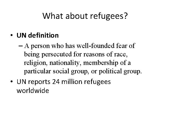 What about refugees? • UN definition – A person who has well-founded fear of