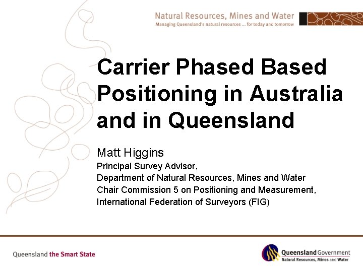 Carrier Phased Based Positioning in Australia and in Queensland Matt Higgins Principal Survey Advisor,