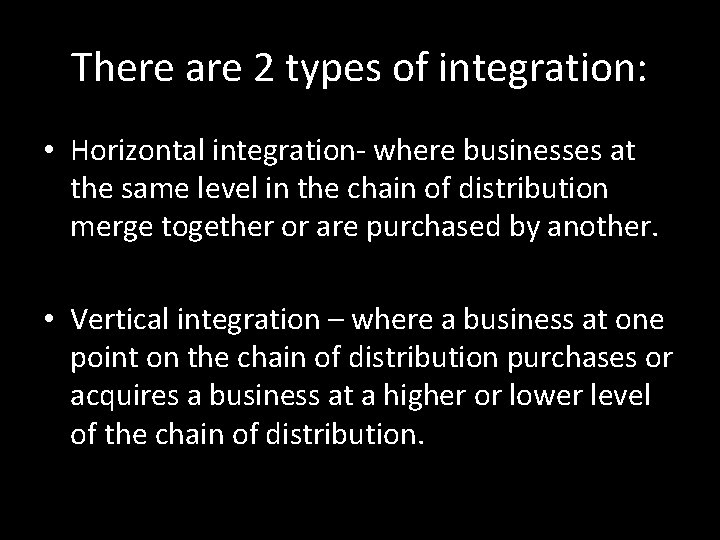 There are 2 types of integration: • Horizontal integration- where businesses at the same There are 2 types of integration: • Horizontal integration- where businesses at the same