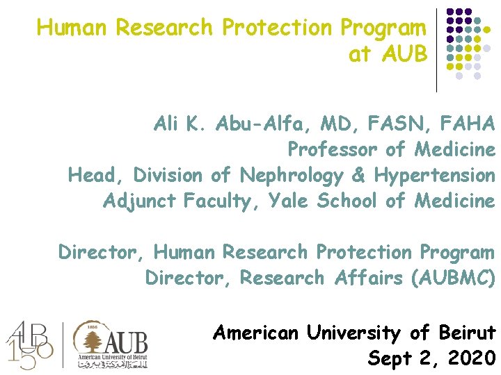 Human Research Protection Program at AUB Ali K. Abu-Alfa, MD, FASN, FAHA Professor of