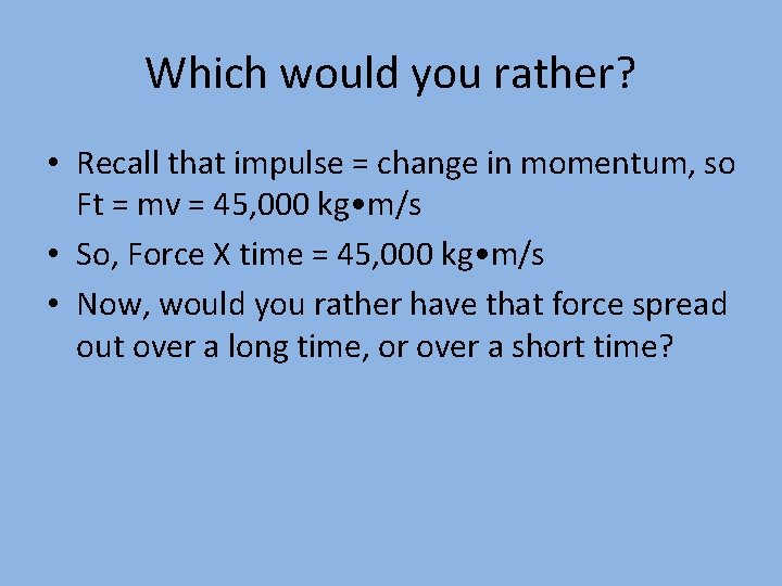 Which would you rather? • Recall that impulse = change in momentum, so Ft