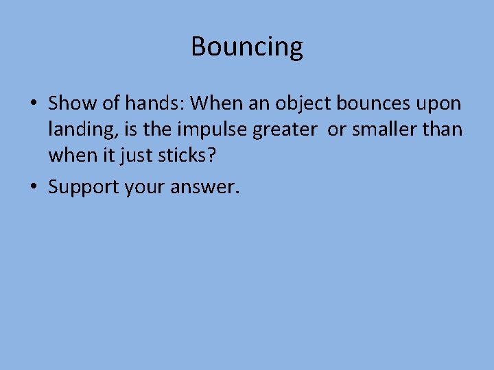 Bouncing • Show of hands: When an object bounces upon landing, is the impulse