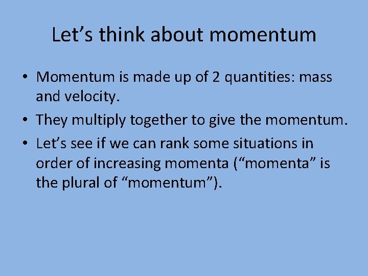 Let’s think about momentum • Momentum is made up of 2 quantities: mass and