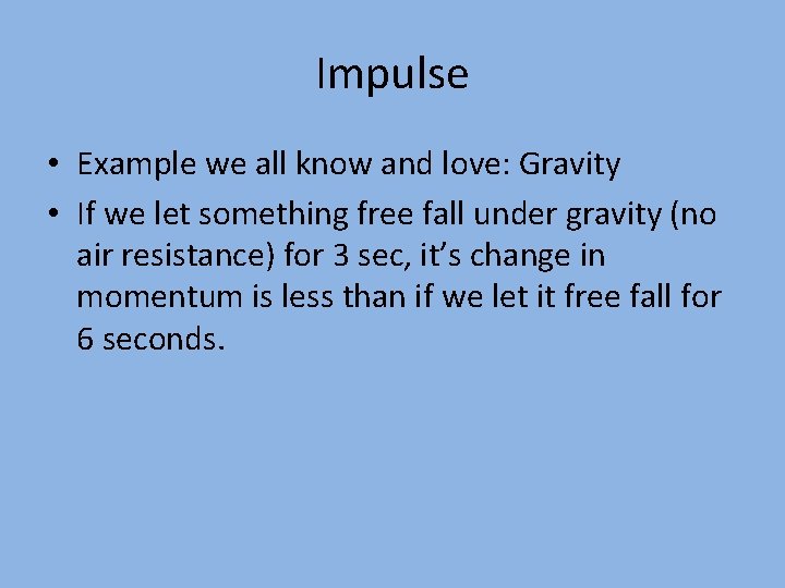 Impulse • Example we all know and love: Gravity • If we let something