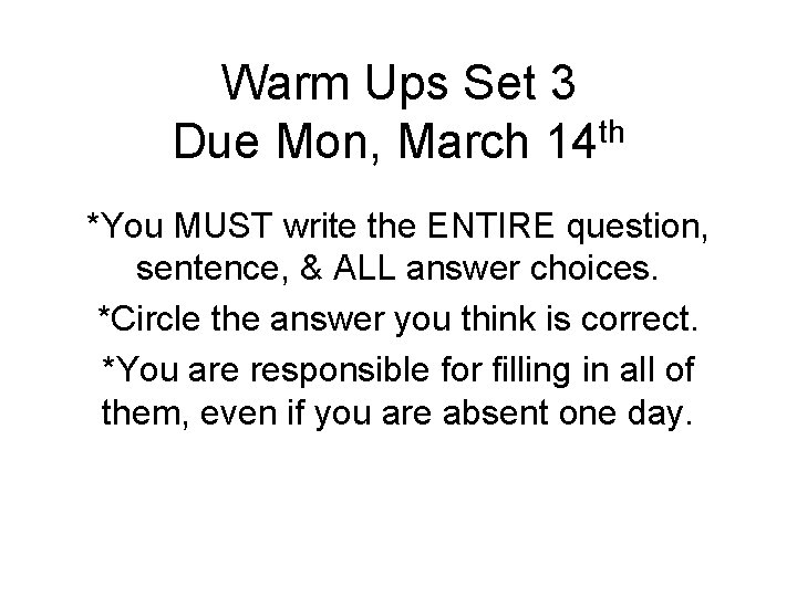 Warm Ups Set 3 Due Mon, March 14 th *You MUST write the ENTIRE