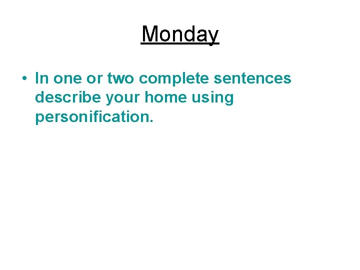 Monday • In one or two complete sentences describe your home using personification. 