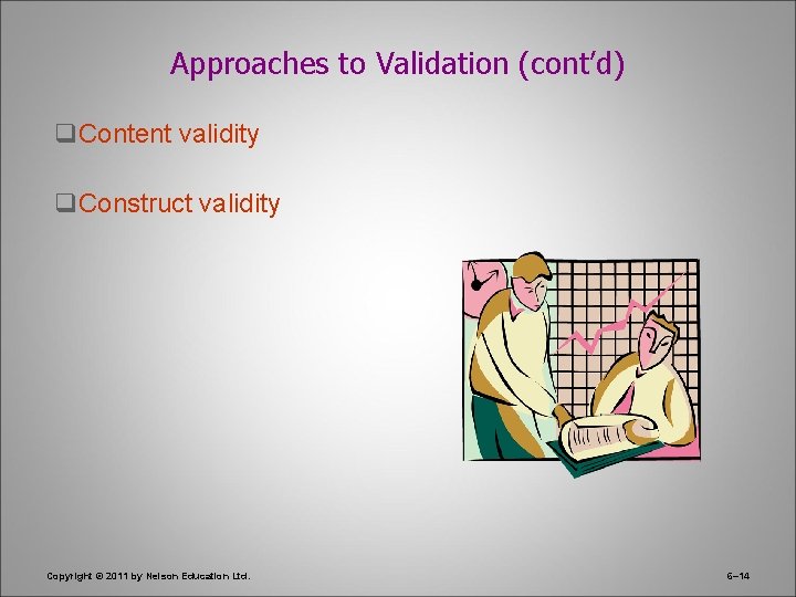 Approaches to Validation (cont’d) q. Content validity q. Construct validity Copyright © 2011 by