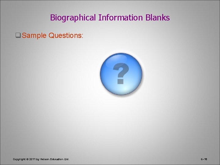 Biographical Information Blanks q. Sample Questions: Copyright © 2011 by Nelson Education Ltd. 6–