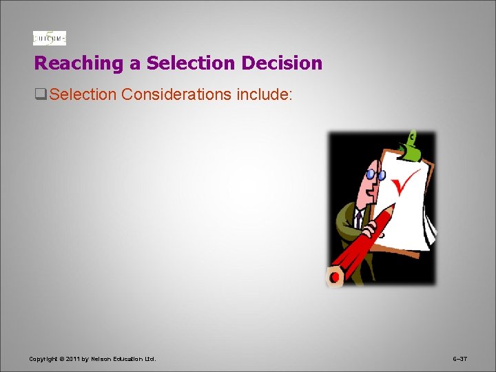 Reaching a Selection Decision q. Selection Considerations include: Copyright © 2011 by Nelson Education