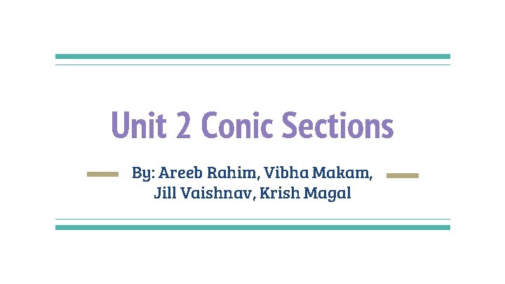 Unit 2 Conic Sections By: Areeb Rahim, Vibha Makam, Jill Vaishnav, Krish Magal 