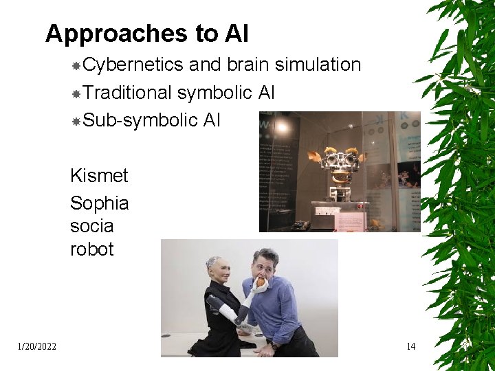 Approaches to AI Cybernetics and brain simulation Traditional symbolic AI Sub-symbolic AI Kismet Sophia