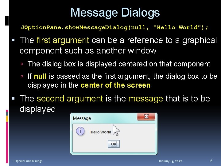 Message Dialogs JOption. Pane. show. Message. Dialog(null, "Hello World"); The first argument can be
