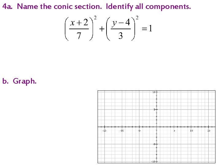 4 a. Name the conic section. Identify all components. b. Graph. 