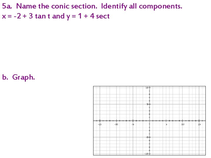 5 a. Name the conic section. Identify all components. x = -2 + 3