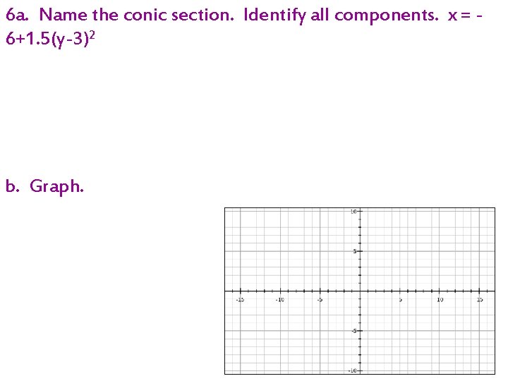 6 a. Name the conic section. Identify all components. x = 6+1. 5(y-3)2 b.