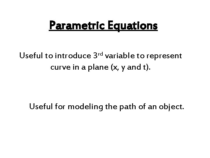 Parametric Equations Useful to introduce 3 rd variable to represent curve in a plane