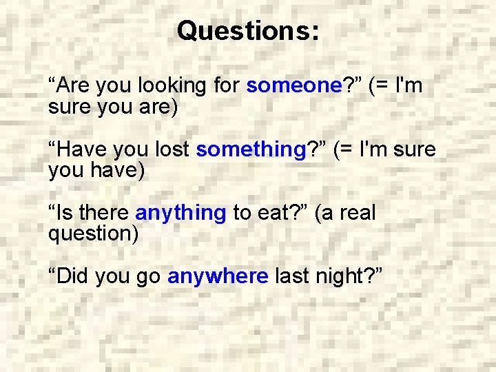 Questions: “Are you looking for someone? ” (= I'm sure you are) “Have you