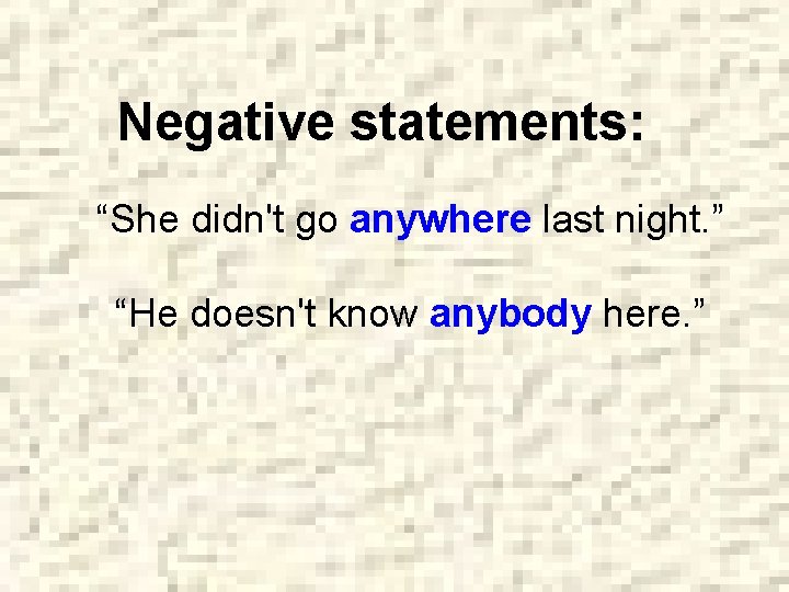Negative statements: “She didn't go anywhere last night. ” “He doesn't know anybody here.