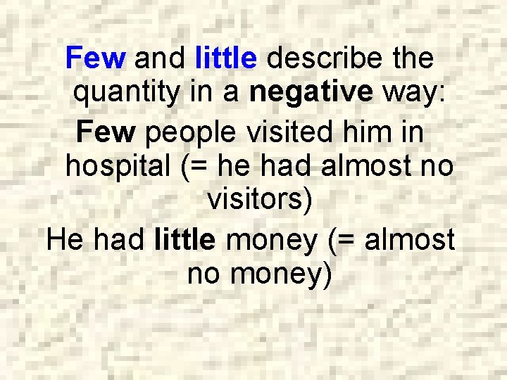 Few and little describe the quantity in a negative way: Few people visited him