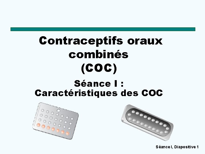 Contraceptifs oraux combinés (COC) Séance I : Caractéristiques des COC Séance I, Diapositive 1