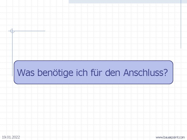 Was benötige ich für den Anschluss? 19. 01. 2022 www. bauerpoint. com 