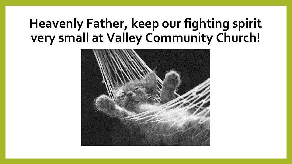 Heavenly Father, keep our fighting spirit very small at Valley Community Church! 