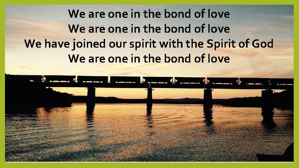 We are one in the bond of love We have joined our spirit with