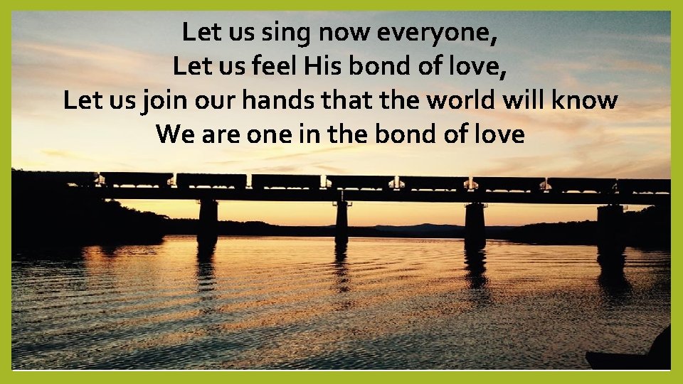 Let us sing now everyone, Let us feel His bond of love, Let us