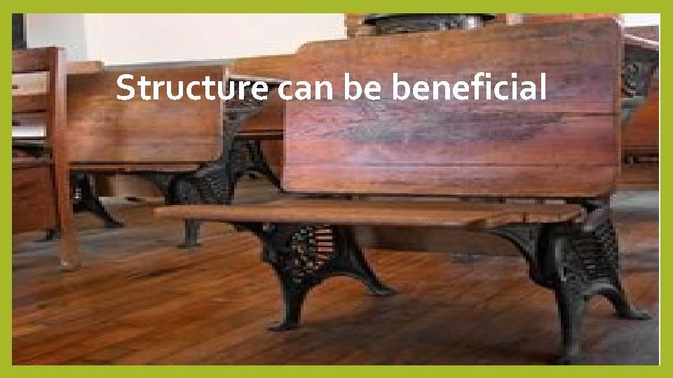 Structure can be beneficial 