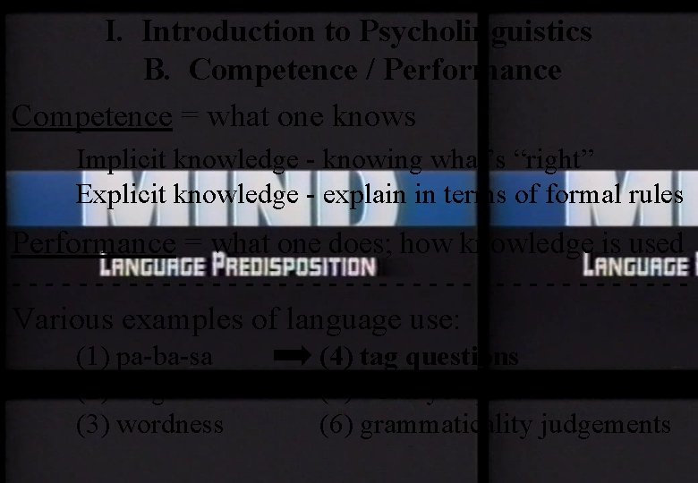I. Introduction to Psycholinguistics B. Competence / Performance Competence = what one knows Implicit