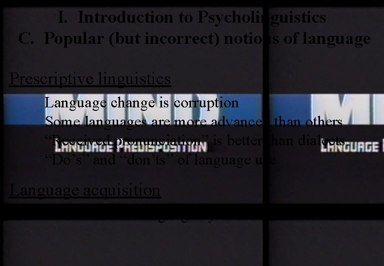 I. Introduction to Psycholinguistics C. Popular (but incorrect) notions of language Prescriptive linguistics Language