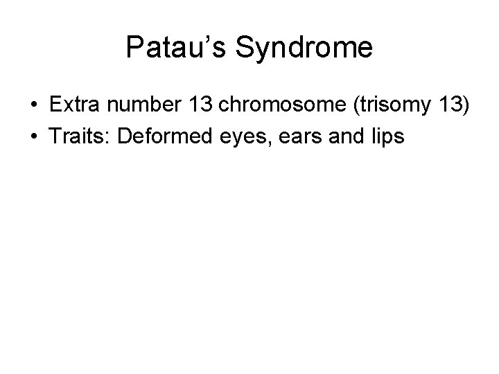 Patau’s Syndrome • Extra number 13 chromosome (trisomy 13) • Traits: Deformed eyes, ears Patau’s Syndrome • Extra number 13 chromosome (trisomy 13) • Traits: Deformed eyes, ears