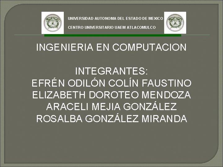 UNIVERSIDAD AUTONOMA DEL ESTADO DE MEXICO CENTRO UNIVERSITARIO UAEM ATLACOMULCO INGENIERIA EN COMPUTACION INTEGRANTES: