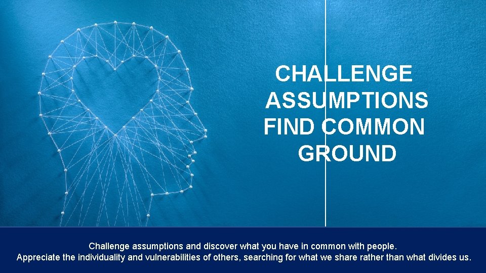 CHALLENGE ASSUMPTIONS FIND COMMON GROUND Challenge assumptions and discover what you have in common