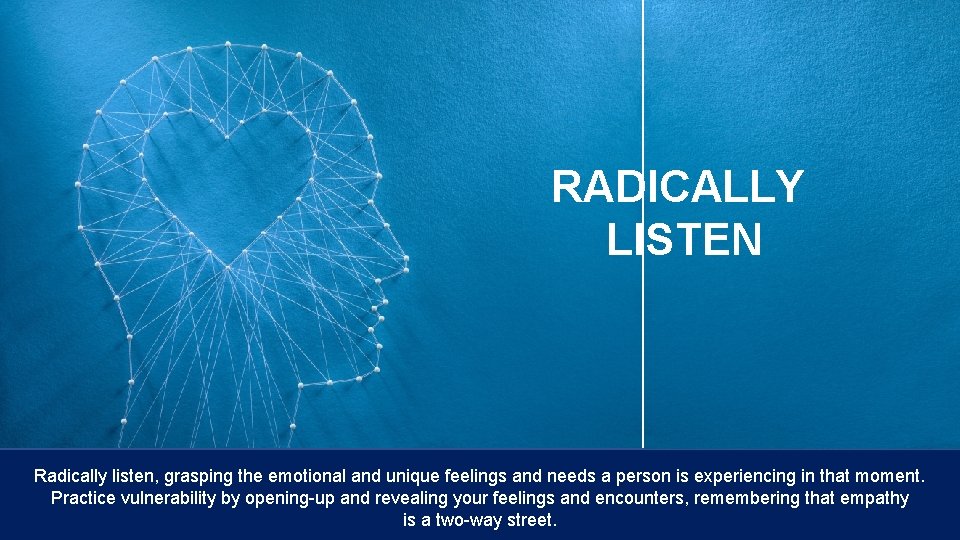 RADICALLY LISTEN Radically listen, grasping the emotional and unique feelings and needs a person