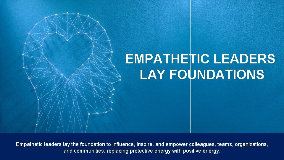 EMPATHETIC LEADERS LAY FOUNDATIONS Empathetic leaders lay the foundation to influence, inspire, and empower