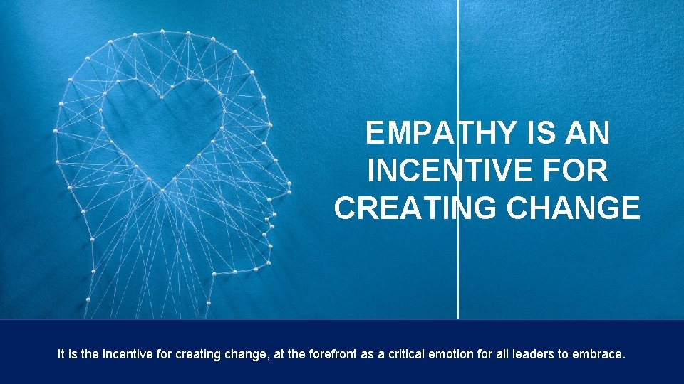 EMPATHY IS AN INCENTIVE FOR CREATING CHANGE It is the incentive for creating change,