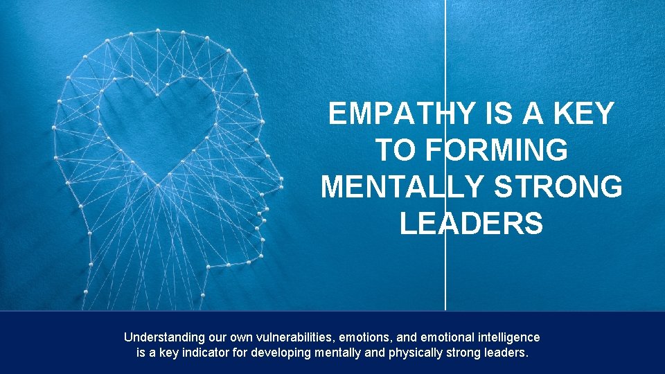 EMPATHY IS A KEY TO FORMING MENTALLY STRONG LEADERS Understanding our own vulnerabilities, emotions,