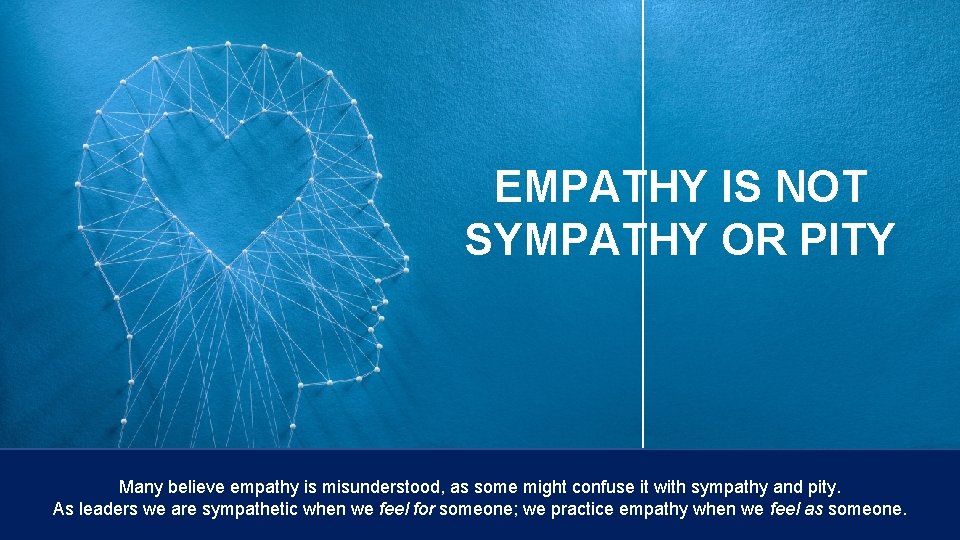 EMPATHY IS NOT SYMPATHY OR PITY Many believe empathy is misunderstood, as some might