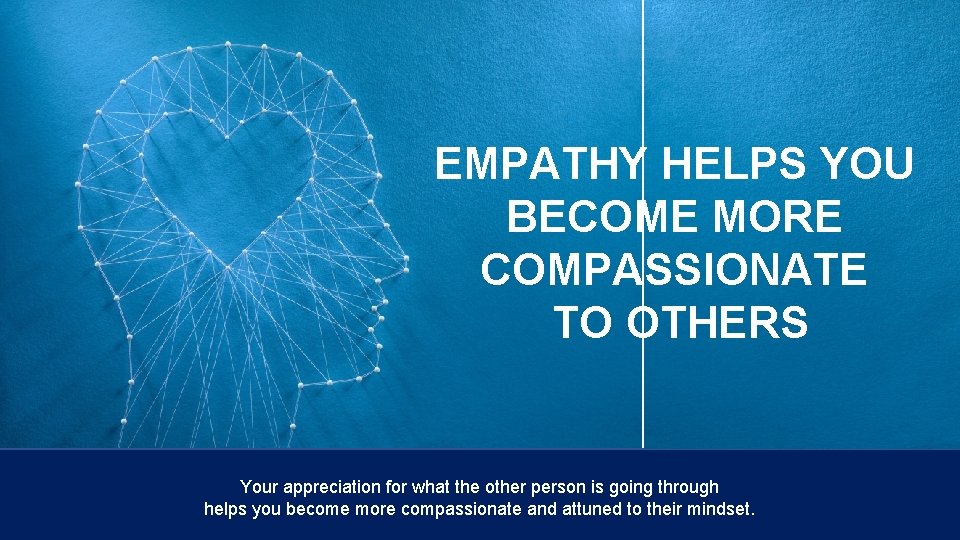 EMPATHY HELPS YOU BECOME MORE COMPASSIONATE TO OTHERS Your appreciation for what the other