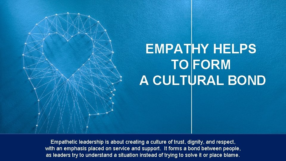 EMPATHY HELPS TO FORM A CULTURAL BOND Empathetic leadership is about creating a culture