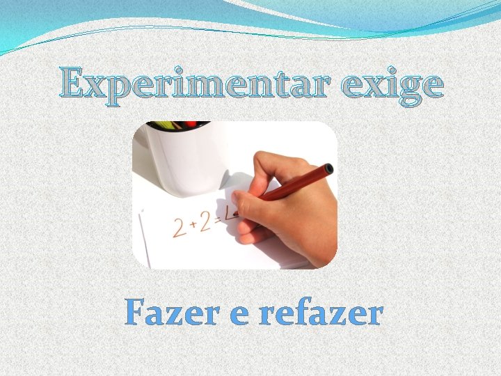 Experimentar exige Fazer e refazer 