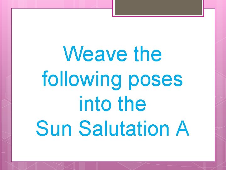 Weave the following poses into the Sun Salutation A 