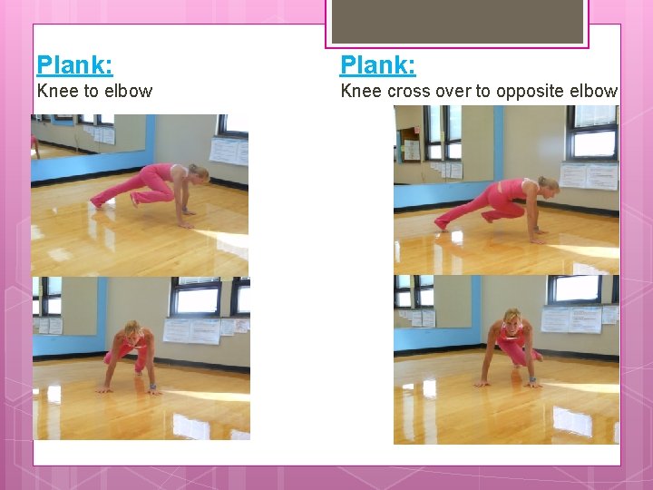 Plank: Knee to elbow Knee cross over to opposite elbow 