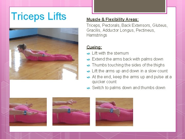 Triceps Lifts Muscle & Flexibility Areas: Triceps, Pectorals, Back Extensors, Gluteus, Gracilis, Adductor Longus,