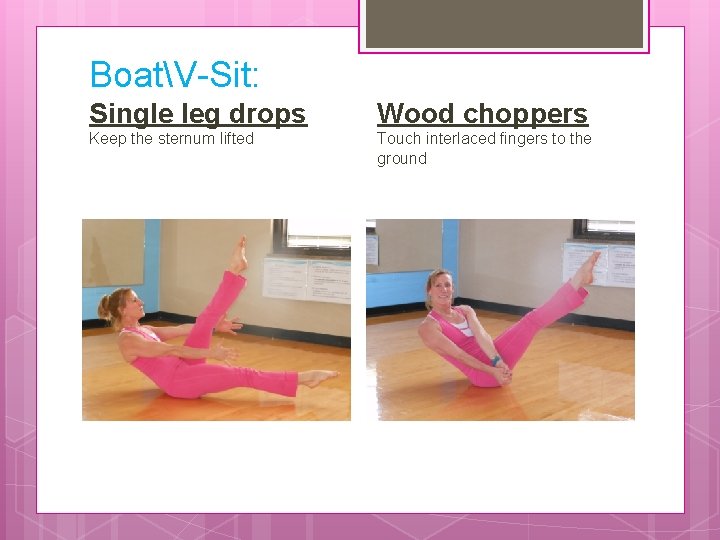 BoatV-Sit: Single leg drops Wood choppers Keep the sternum lifted Touch interlaced fingers to